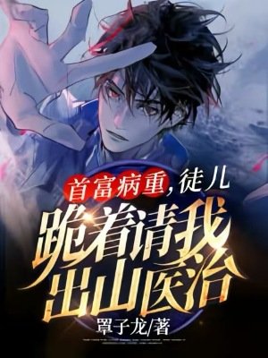 首富病重，徒兒跪著請我出山醫治